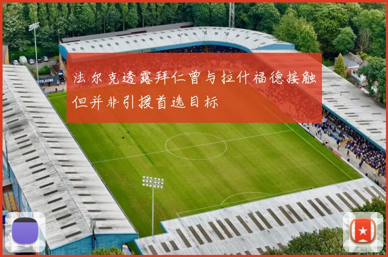 法尔克透露拜仁曾与拉什福德接触但并非引援首选目标