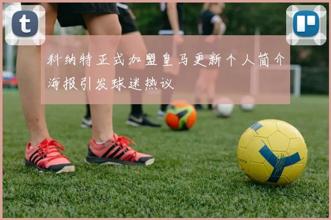 科纳特正式加盟皇马更新个人简介海报引发球迷热议