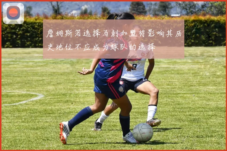 詹姆斯若选择马刺加盟将影响其历史地位不应成为球队的选择
