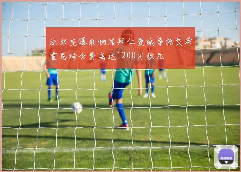 法尔克曝利物浦拜仁曼城争抢艾希霍恩转会费高达1200万欧元