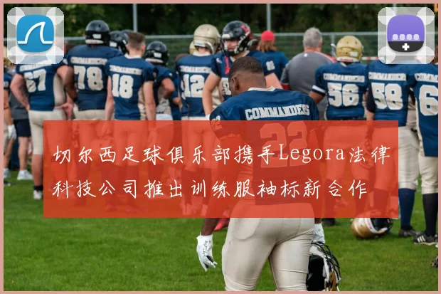 切尔西足球俱乐部携手Legora法律科技公司推出训练服袖标新合作