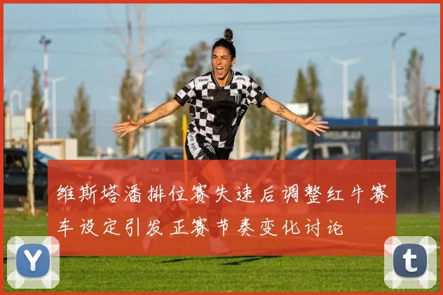 维斯塔潘排位赛失速后调整红牛赛车设定引发正赛节奏变化讨论
