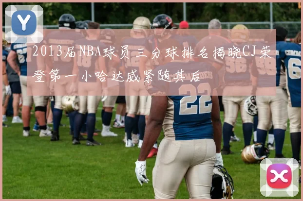 2013届NBA球员三分球排名揭晓CJ荣登第一小哈达威紧随其后