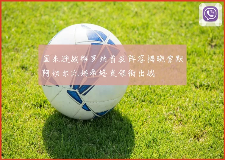 国米迎战维罗纳首发阵容揭晓索默阿切尔比姆希塔良领衔出战
