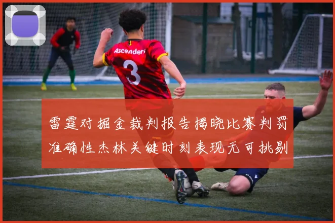 雷霆对掘金裁判报告揭晓比赛判罚准确性杰林关键时刻表现无可挑剔