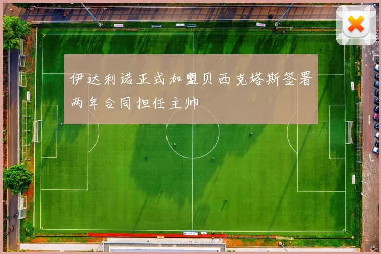 伊达利诺正式加盟贝西克塔斯签署两年合同担任主帅