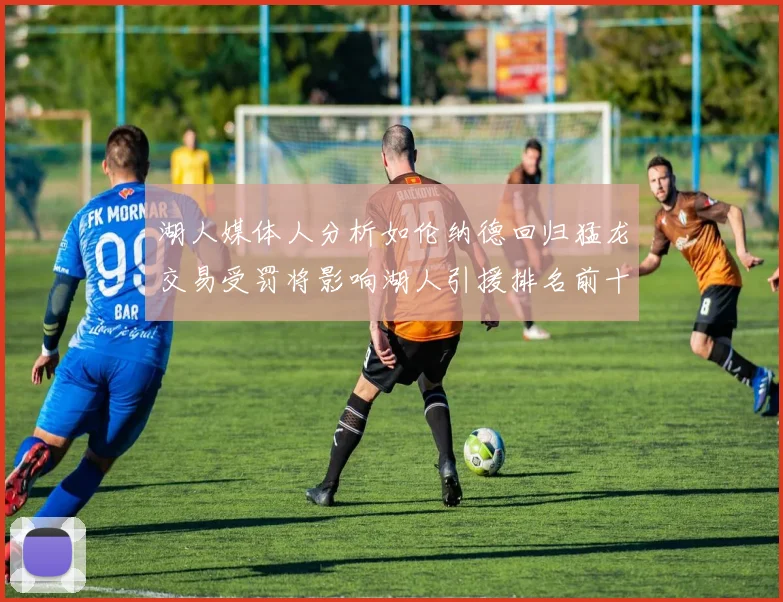 湖人媒体人分析如伦纳德回归猛龙交易受罚将影响湖人引援排名前十