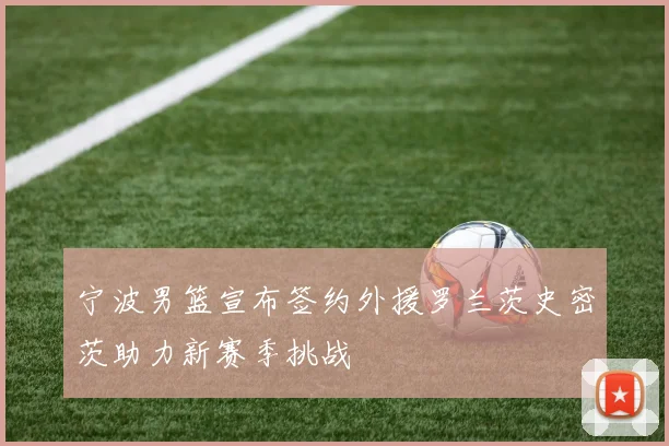 宁波男篮宣布签约外援罗兰茨史密茨助力新赛季挑战