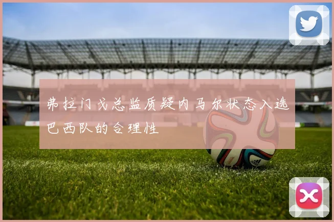 弗拉门戈总监质疑内马尔状态入选巴西队的合理性
